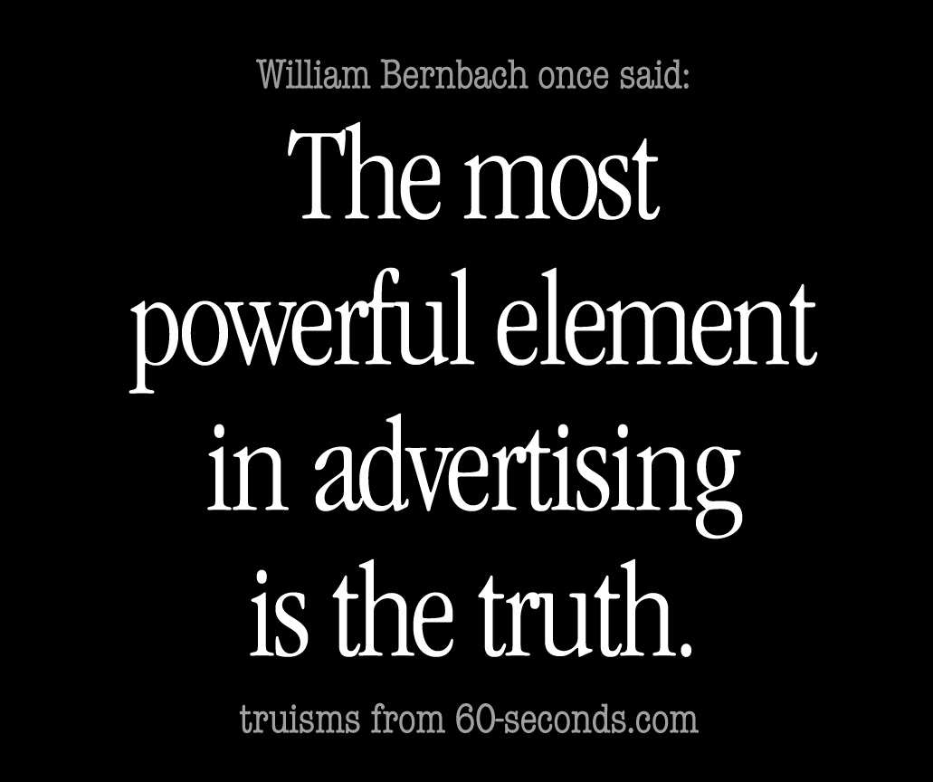 Bill Bernbach said truth is best in advertising