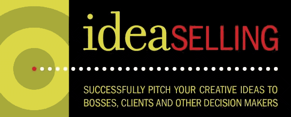 IdeaSelling: Successfully Pitch Your Creative Ideas to Bosses, Clients & other Decision Makers